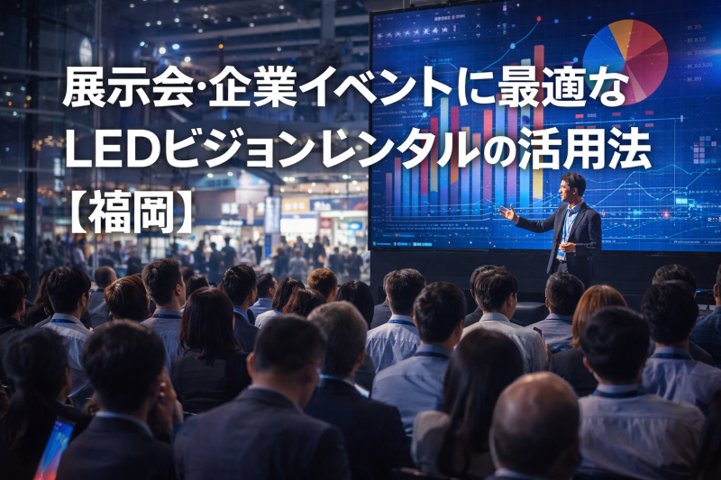展示会・企業イベントに最適なLEDビジョンレンタルの活用法【福岡】
