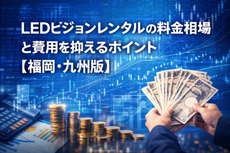 LEDビジョンレンタルの料金相場と費用を抑えるポイント【福岡・九州版】