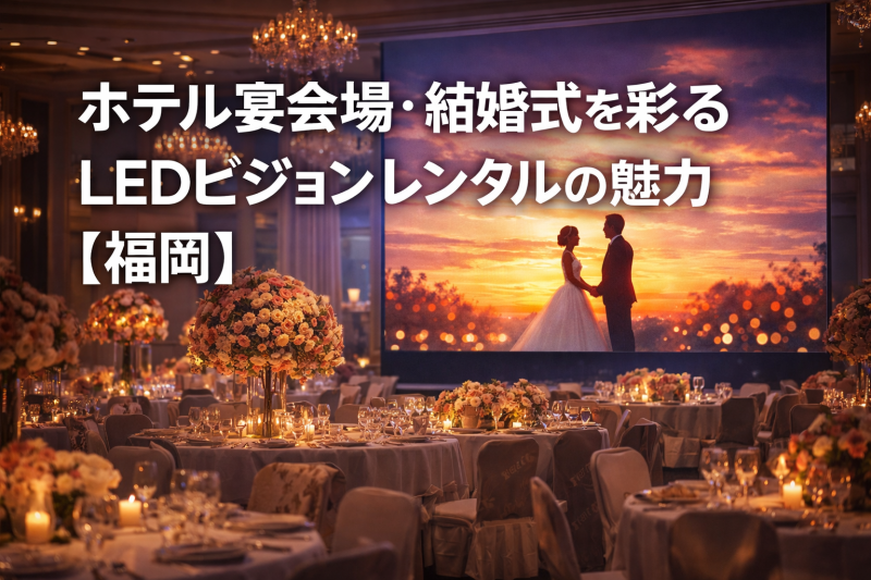ホテル宴会場・結婚式を彩るLEDビ ジョンレンタルの魅力【福岡】